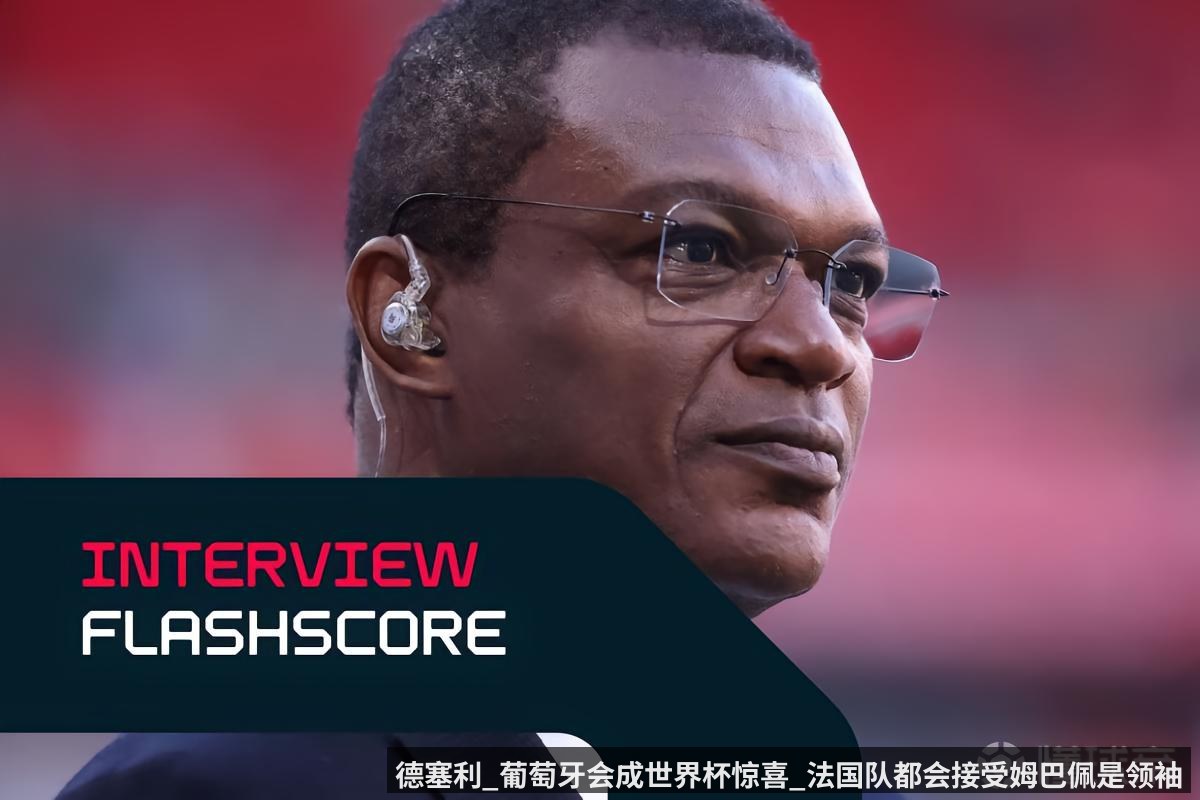 德塞利_葡萄牙会成世界杯惊喜_法国队都会接受姆巴佩是领袖